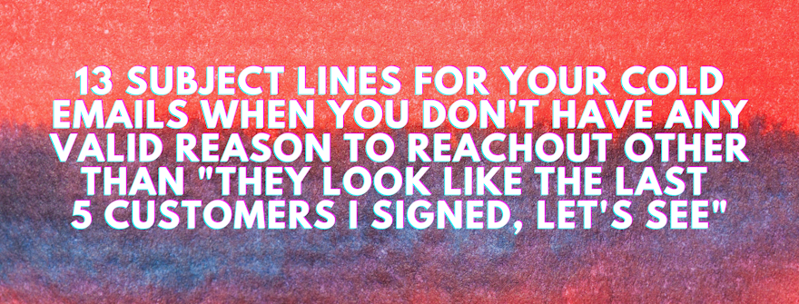 13 subject lines for your cold emails when you don't have any valid reason to reachout other than "they look like the last 5 customers I signed, let's see"