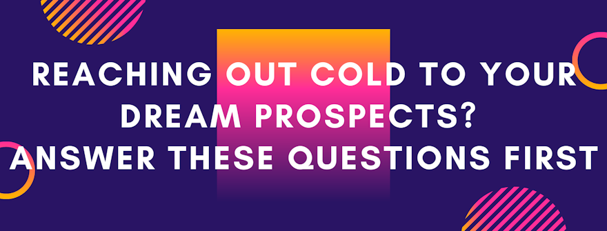 Reaching out cold to your dream prospects? Answer these questions first