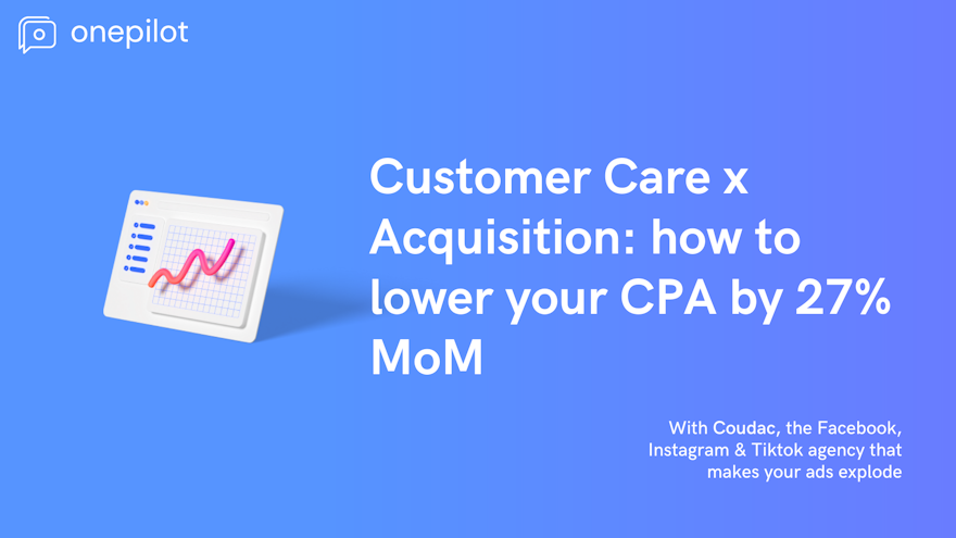  Acquisition & Customer care: how to lower your CPA by 27% MoM by using your customer's words - with Coudac 