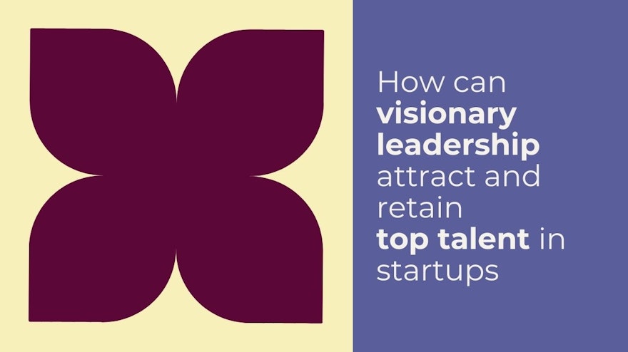 How can visionary leadership attract and retain top talent in startups