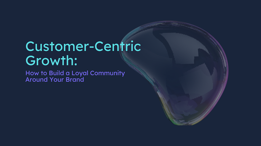 Customer-Centric Growth: How to Build a Loyal Community Around Your Brand