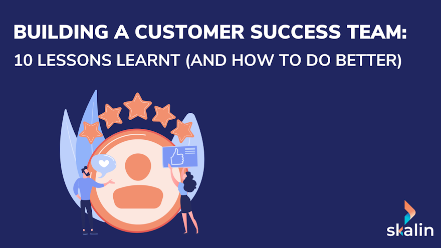 Building a Customer Success team: practical lessons and advice for CS managers in B2B SaaS