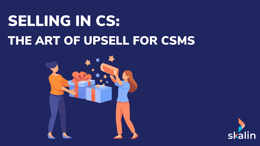 Upsell in Customer Success: the CSM sales equation, projected value, timing and stance with the customer