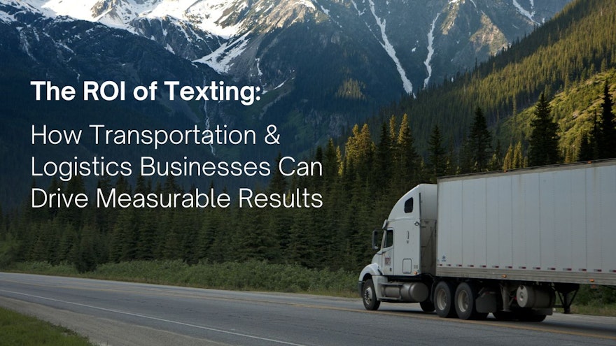 The ROI of Texting: How Transportation & Logistics Businesses Can Drive Measurable Results