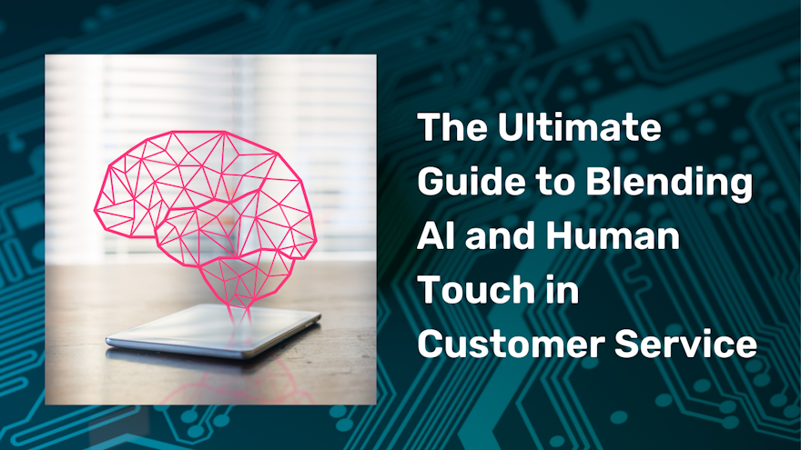 The Ultimate Guide to Blending AI and Human Touch in Customer Service