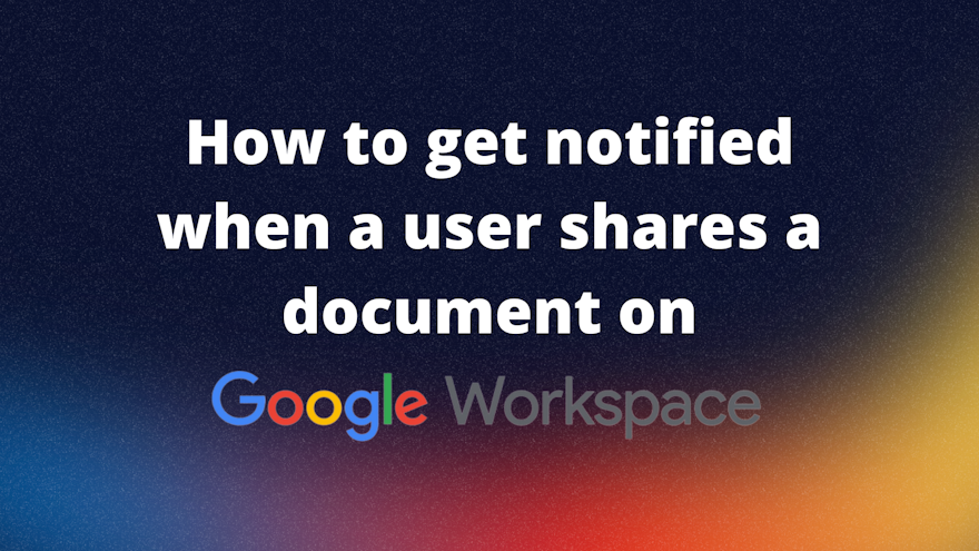 How to get notified when a user shares a document on Google Workspace