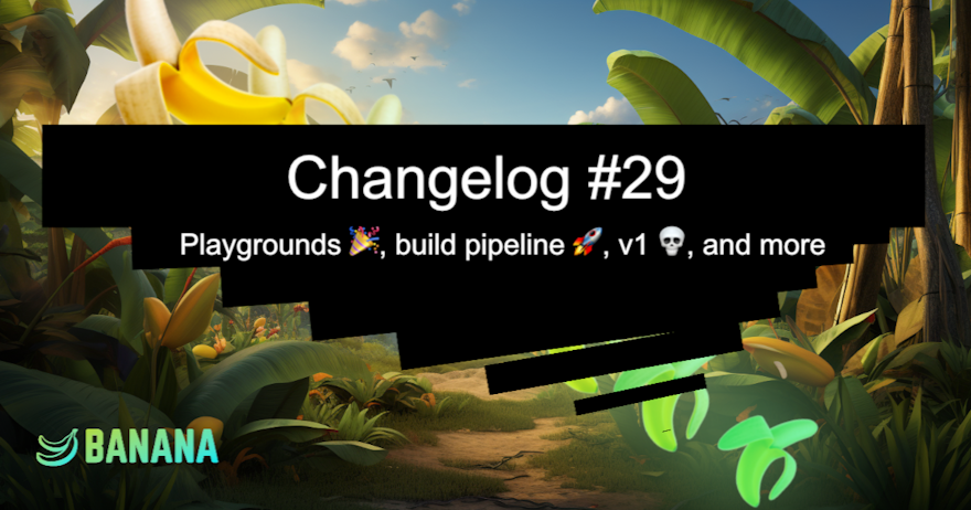 Banana changelog 29 - playgrounds, build pipeline, v1, and more