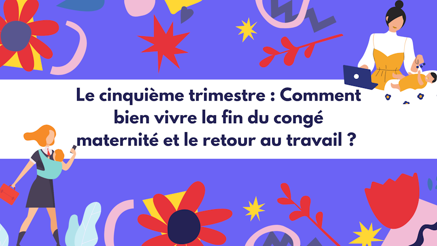 Le cinquième trimestre : comment bien vivre la fin du congé maternité et le retour au travail ?