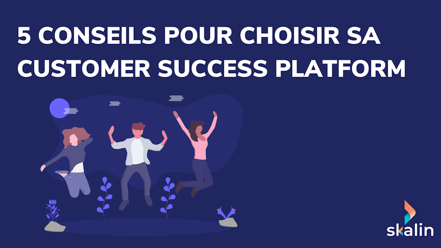 5 conseils pour choisir sa Customer Success Platform