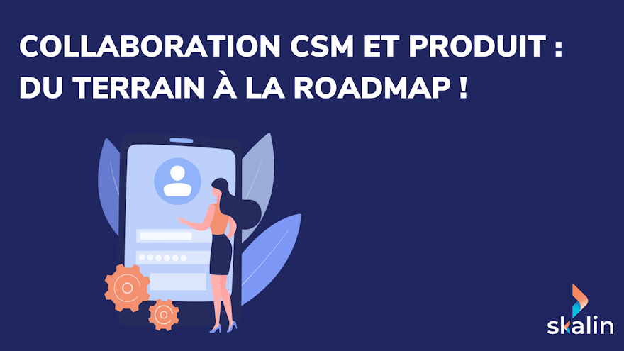 Collaboration Customer Success et Produit : transformer la voix du client en priorités de roadmap SaaS B2B, chiffrées par l'impact business